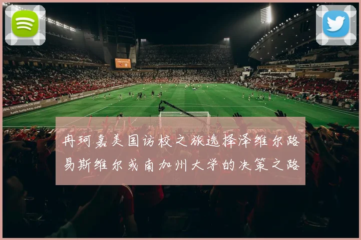 冉珂嘉美国访校之旅选择泽维尔路易斯维尔或南加州大学的决策之路
