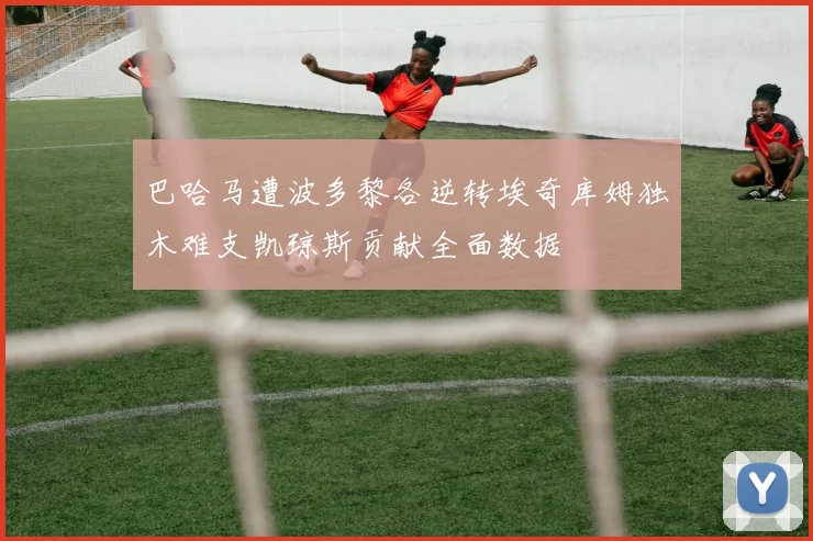 巴哈马遭波多黎各逆转埃奇库姆独木难支凯琼斯贡献全面数据