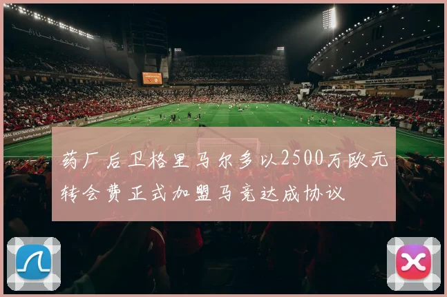 药厂后卫格里马尔多以2500万欧元转会费正式加盟马竞达成协议