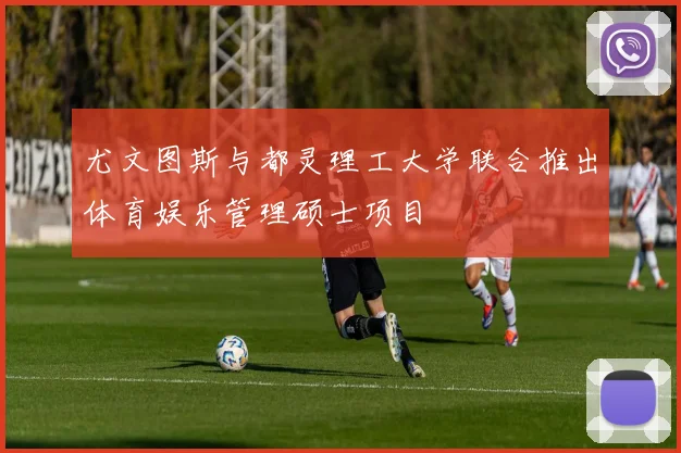 尤文图斯与都灵理工大学联合推出体育娱乐管理硕士项目