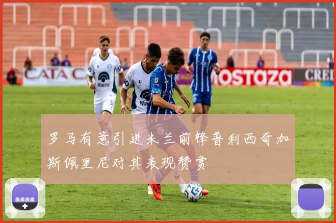 罗马有意引进米兰前锋普利西奇加斯佩里尼对其表现赞赏