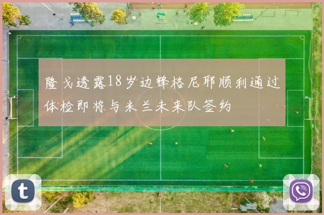 隆戈透露18岁边锋格尼耶顺利通过体检即将与米兰未来队签约