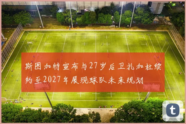斯图加特宣布与27岁后卫扎加杜续约至2027年展现球队未来规划