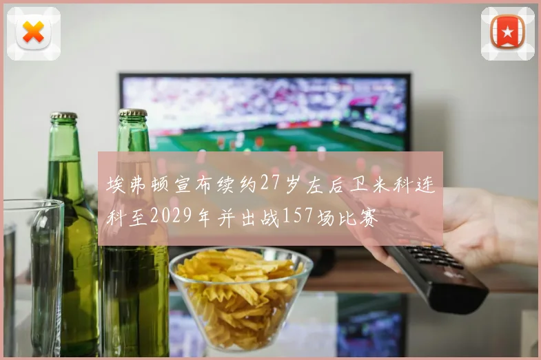 埃弗顿宣布续约27岁左后卫米科连科至2029年并出战157场比赛